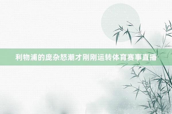 利物浦的庞杂怒潮才刚刚运转体育赛事直播