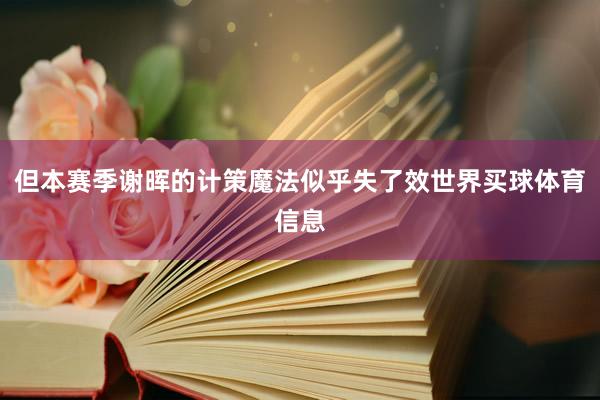 但本赛季谢晖的计策魔法似乎失了效世界买球体育信息