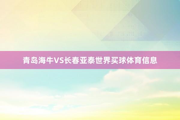 青岛海牛VS长春亚泰世界买球体育信息