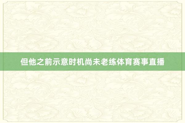 但他之前示意时机尚未老练体育赛事直播