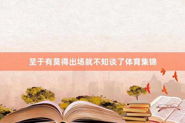 至于有莫得出场就不知谈了体育集锦