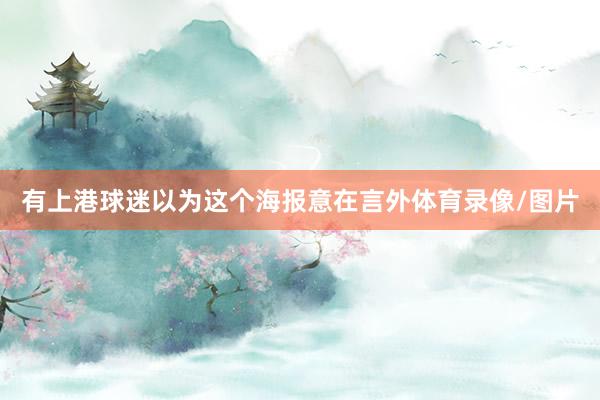 有上港球迷以为这个海报意在言外体育录像/图片