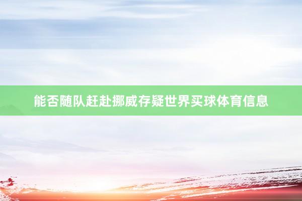 能否随队赶赴挪威存疑世界买球体育信息