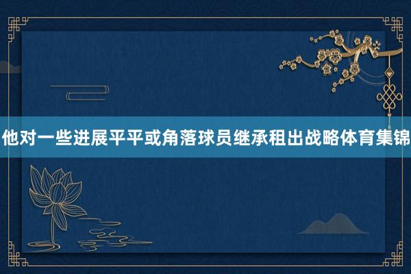 他对一些进展平平或角落球员继承租出战略体育集锦