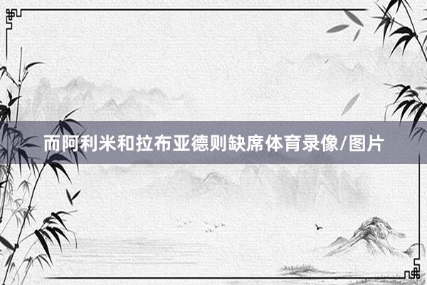 而阿利米和拉布亚德则缺席体育录像/图片