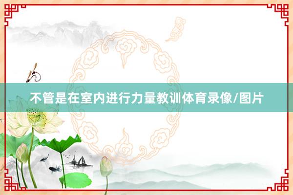 不管是在室内进行力量教训体育录像/图片