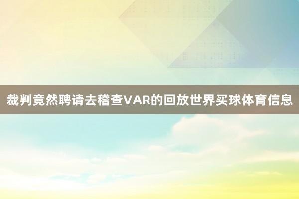 裁判竟然聘请去稽查VAR的回放世界买球体育信息