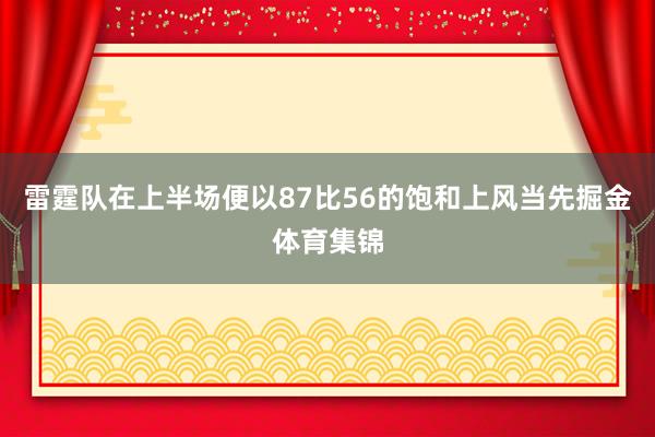 雷霆队在上半场便以87比56的饱和上风当先掘金体育集锦