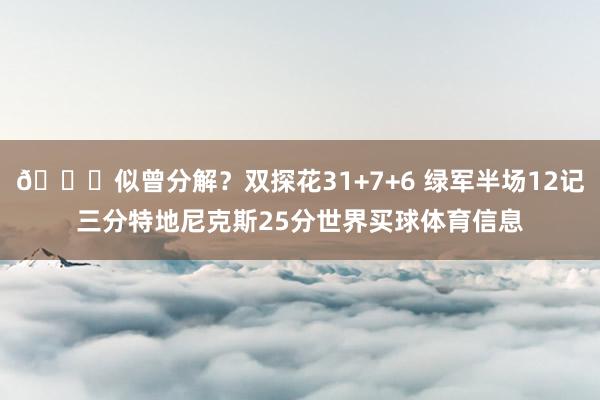 👀似曾分解？双探花31+7+6 绿军半场12记三分特地尼克斯25分世界买球体育信息