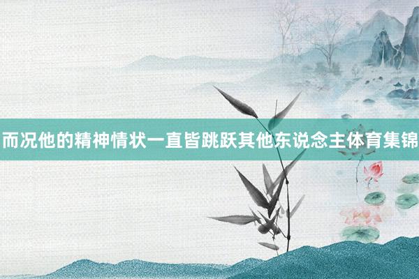 而况他的精神情状一直皆跳跃其他东说念主体育集锦