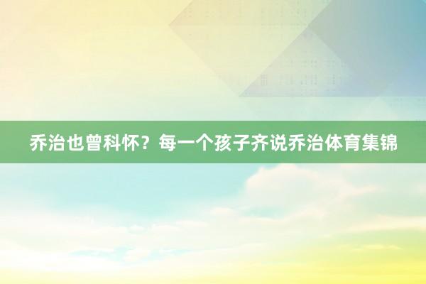 乔治也曾科怀？每一个孩子齐说乔治体育集锦