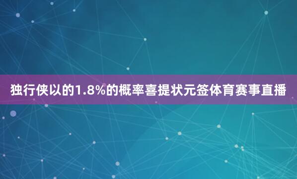 独行侠以的1.8%的概率喜提状元签体育赛事直播