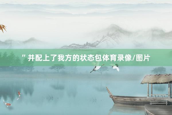 ”并配上了我方的状态包体育录像/图片