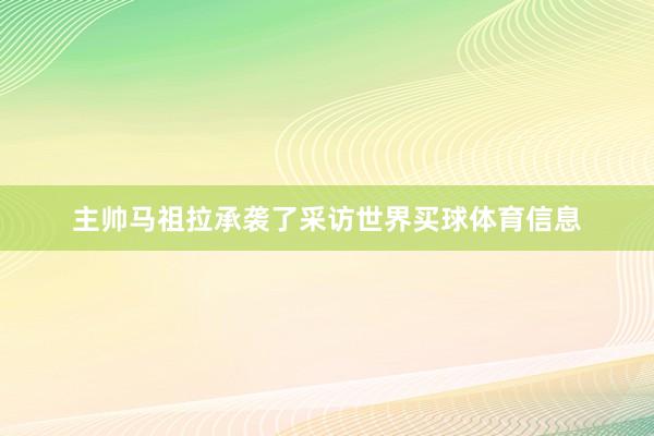 主帅马祖拉承袭了采访世界买球体育信息