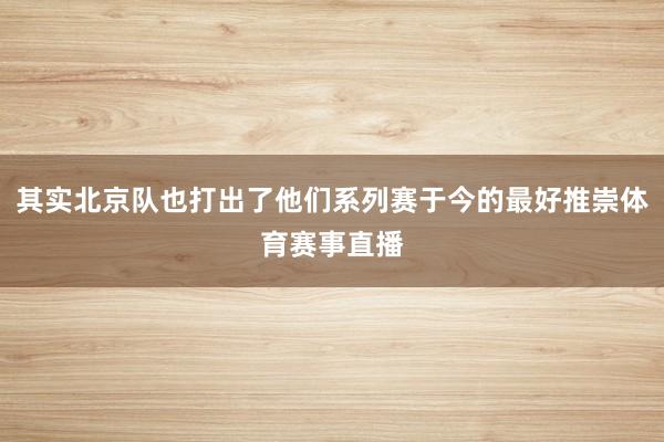 其实北京队也打出了他们系列赛于今的最好推崇体育赛事直播