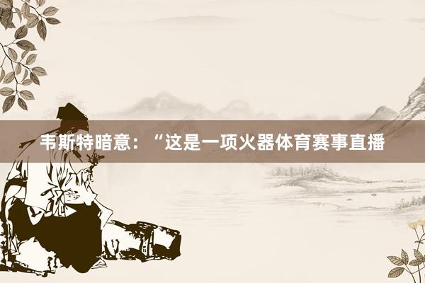 韦斯特暗意：“这是一项火器体育赛事直播