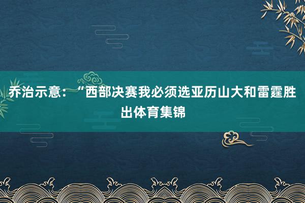 乔治示意：“西部决赛我必须选亚历山大和雷霆胜出体育集锦