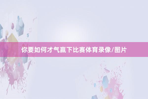 你要如何才气赢下比赛体育录像/图片