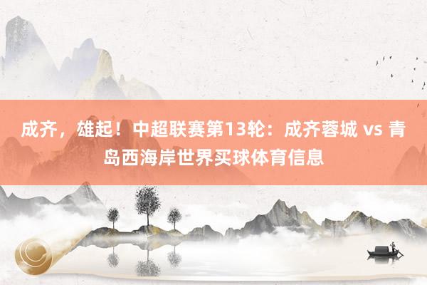 成齐，雄起！中超联赛第13轮：成齐蓉城 vs 青岛西海岸世界买球体育信息