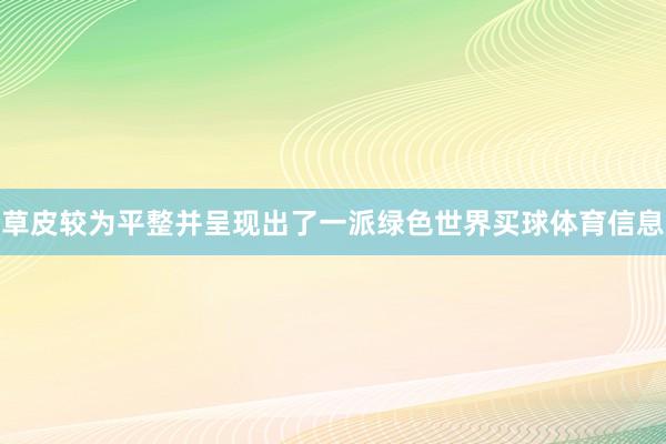 草皮较为平整并呈现出了一派绿色世界买球体育信息