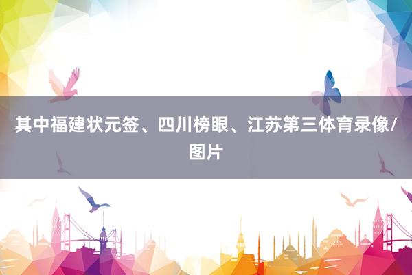 其中福建状元签、四川榜眼、江苏第三体育录像/图片
