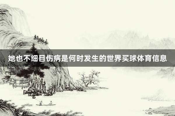 她也不细目伤病是何时发生的世界买球体育信息