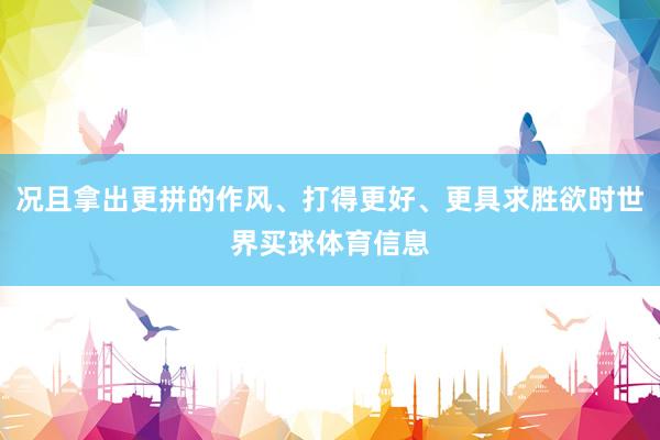 况且拿出更拼的作风、打得更好、更具求胜欲时世界买球体育信息