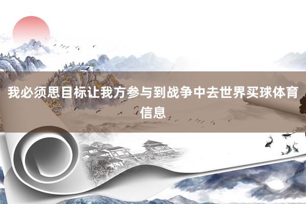 我必须思目标让我方参与到战争中去世界买球体育信息