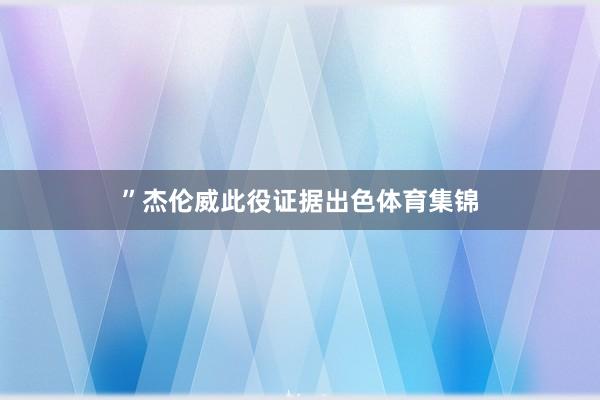 ”杰伦威此役证据出色体育集锦