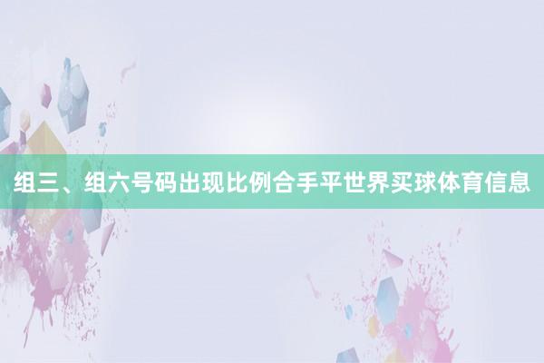 组三、组六号码出现比例合手平世界买球体育信息