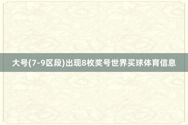 大号(7-9区段)出现8枚奖号世界买球体育信息