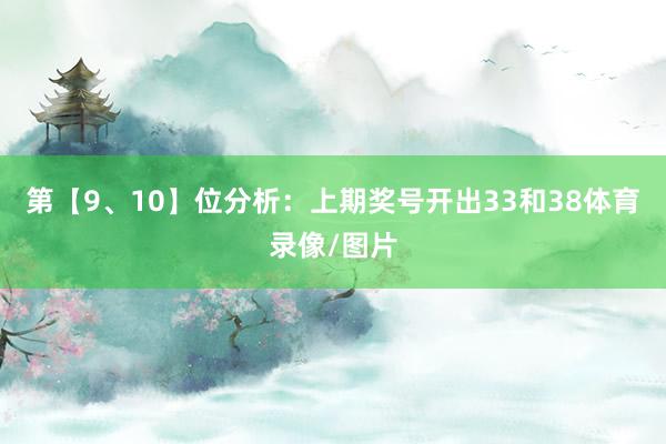 第【9、10】位分析：上期奖号开出33和38体育录像/图片