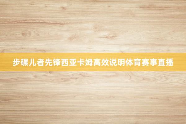 步碾儿者先锋西亚卡姆高效说明体育赛事直播