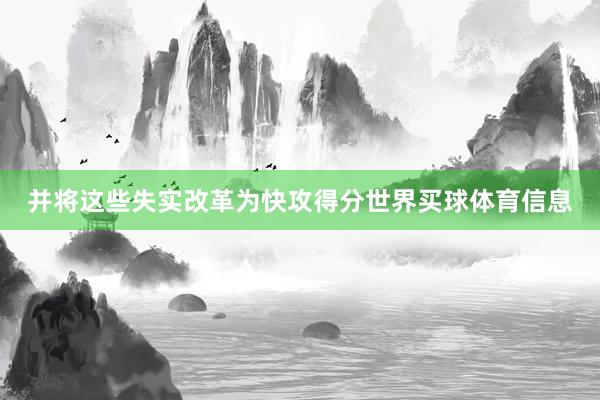 并将这些失实改革为快攻得分世界买球体育信息