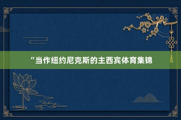 “当作纽约尼克斯的主西宾体育集锦