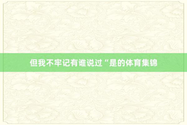 但我不牢记有谁说过“是的体育集锦