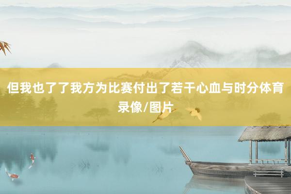 但我也了了我方为比赛付出了若干心血与时分体育录像/图片