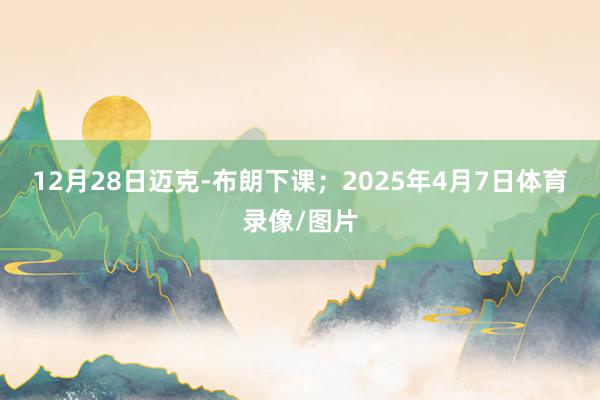 12月28日迈克-布朗下课；　　2025年4月7日体育录像/图片