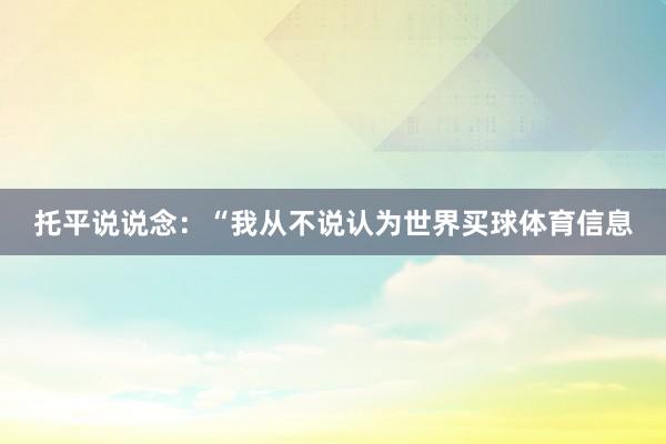托平说说念：“我从不说认为世界买球体育信息