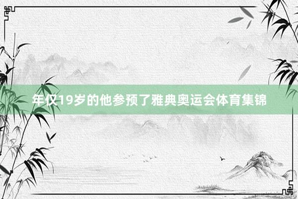 年仅19岁的他参预了雅典奥运会体育集锦