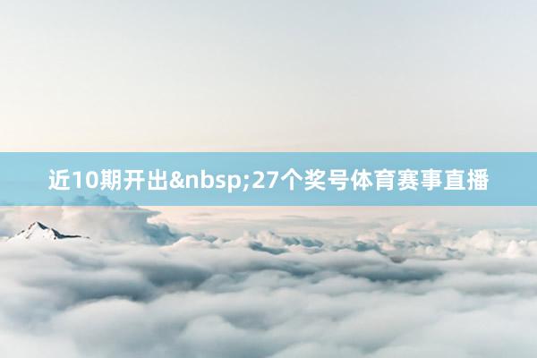 近10期开出&nbsp;27个奖号体育赛事直播