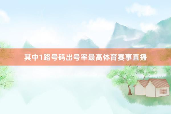 其中1路号码出号率最高体育赛事直播