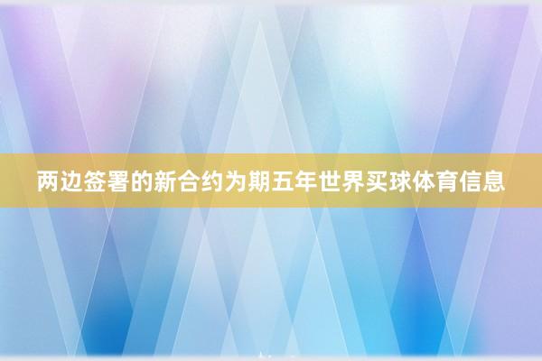两边签署的新合约为期五年世界买球体育信息