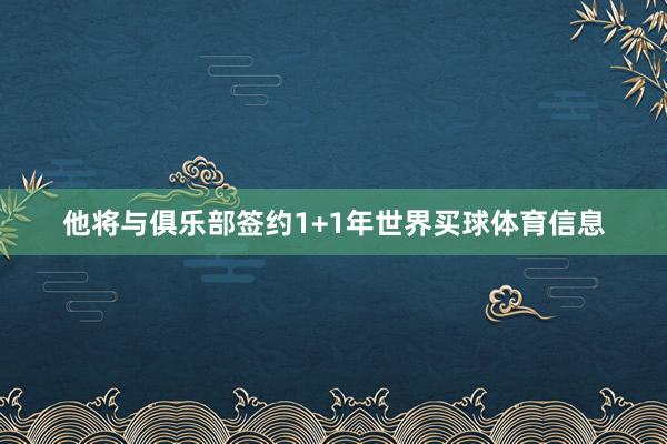 他将与俱乐部签约1+1年世界买球体育信息