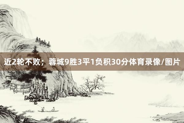 近2轮不败；蓉城9胜3平1负积30分体育录像/图片