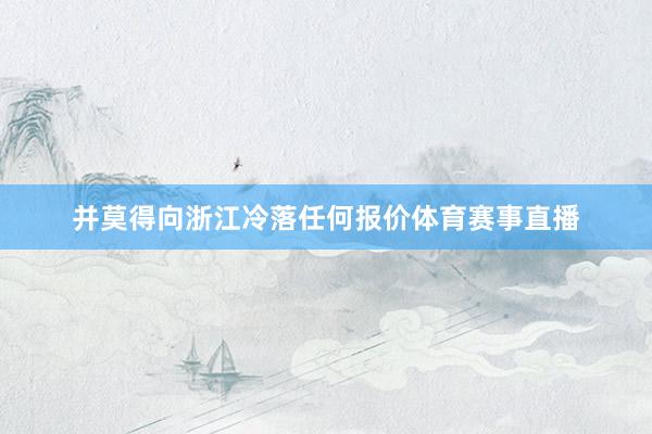 并莫得向浙江冷落任何报价体育赛事直播