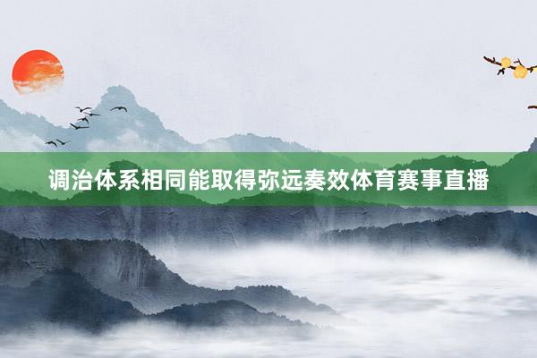调治体系相同能取得弥远奏效体育赛事直播