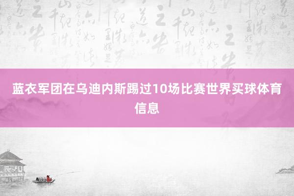 蓝衣军团在乌迪内斯踢过10场比赛世界买球体育信息