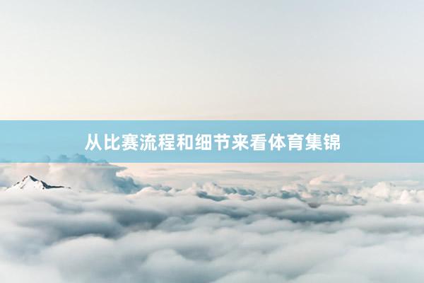 从比赛流程和细节来看体育集锦