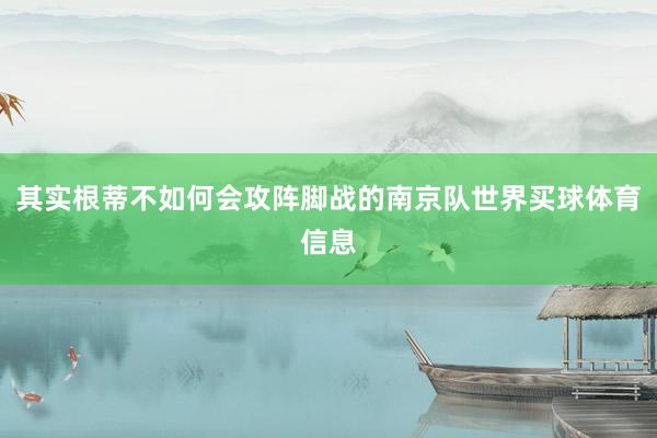 其实根蒂不如何会攻阵脚战的南京队世界买球体育信息